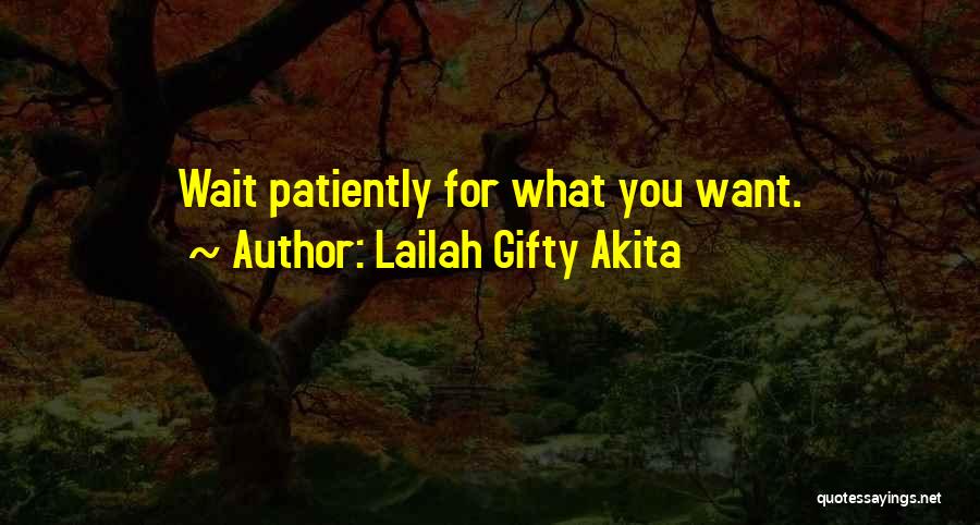 Lailah Gifty Akita Quotes: Wait Patiently For What You Want.