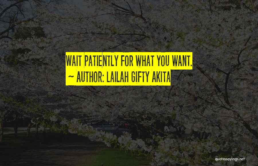 Lailah Gifty Akita Quotes: Wait Patiently For What You Want.