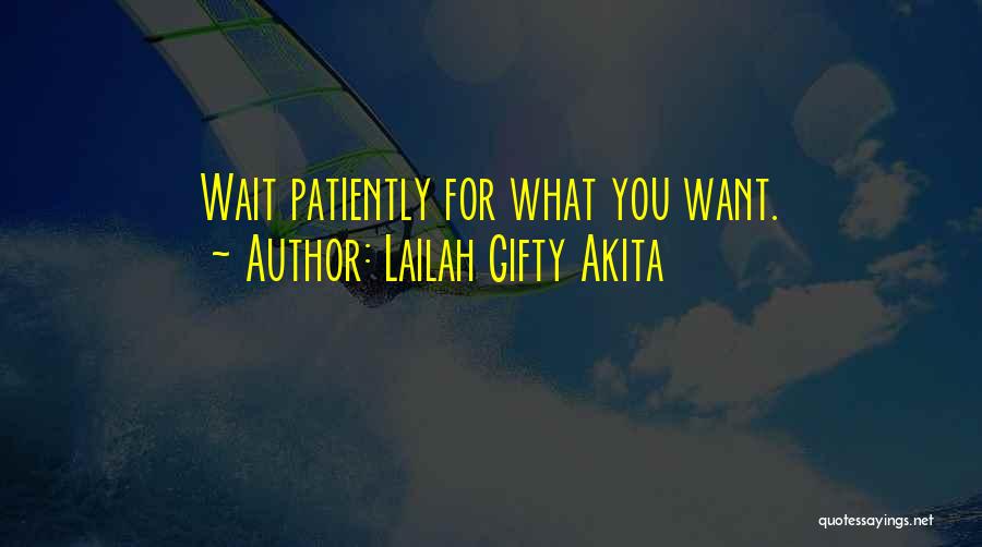Lailah Gifty Akita Quotes: Wait Patiently For What You Want.