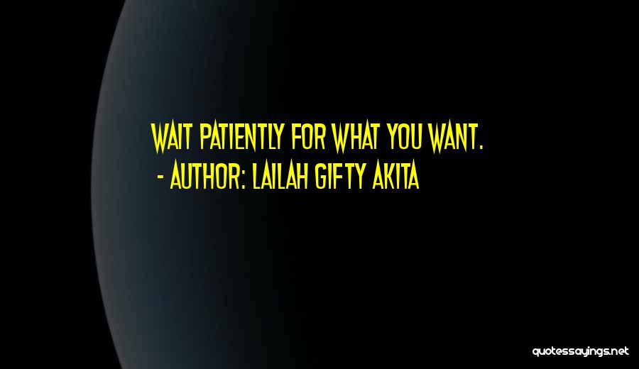 Lailah Gifty Akita Quotes: Wait Patiently For What You Want.