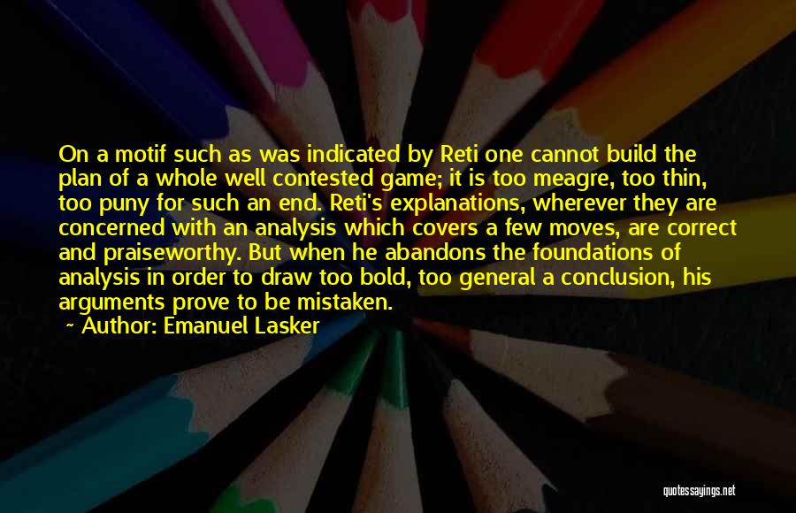 Emanuel Lasker Quotes: On A Motif Such As Was Indicated By Reti One Cannot Build The Plan Of A Whole Well Contested Game;
