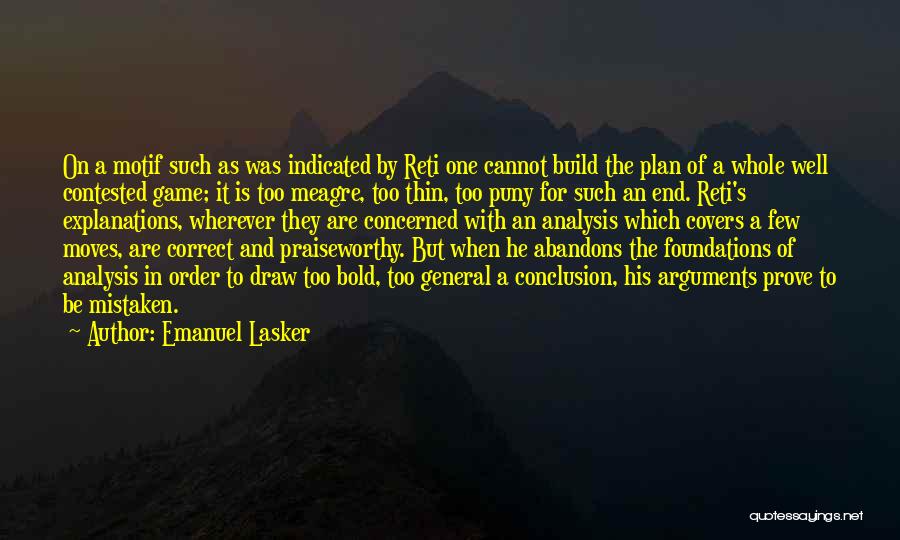 Emanuel Lasker Quotes: On A Motif Such As Was Indicated By Reti One Cannot Build The Plan Of A Whole Well Contested Game;