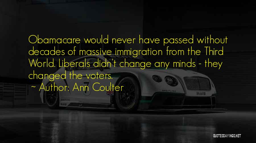 Ann Coulter Quotes: Obamacare Would Never Have Passed Without Decades Of Massive Immigration From The Third World. Liberals Didn't Change Any Minds -