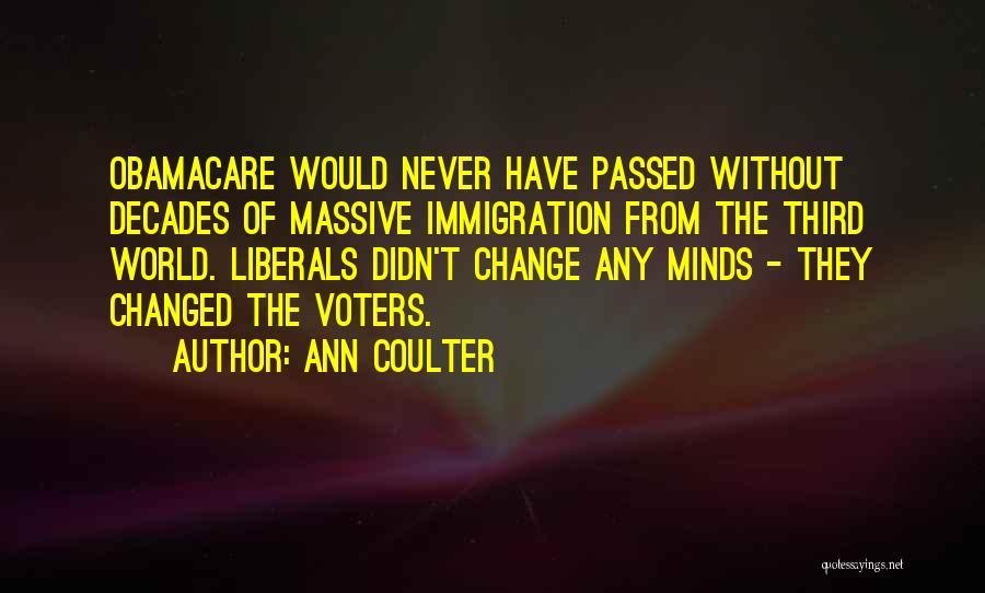 Ann Coulter Quotes: Obamacare Would Never Have Passed Without Decades Of Massive Immigration From The Third World. Liberals Didn't Change Any Minds -