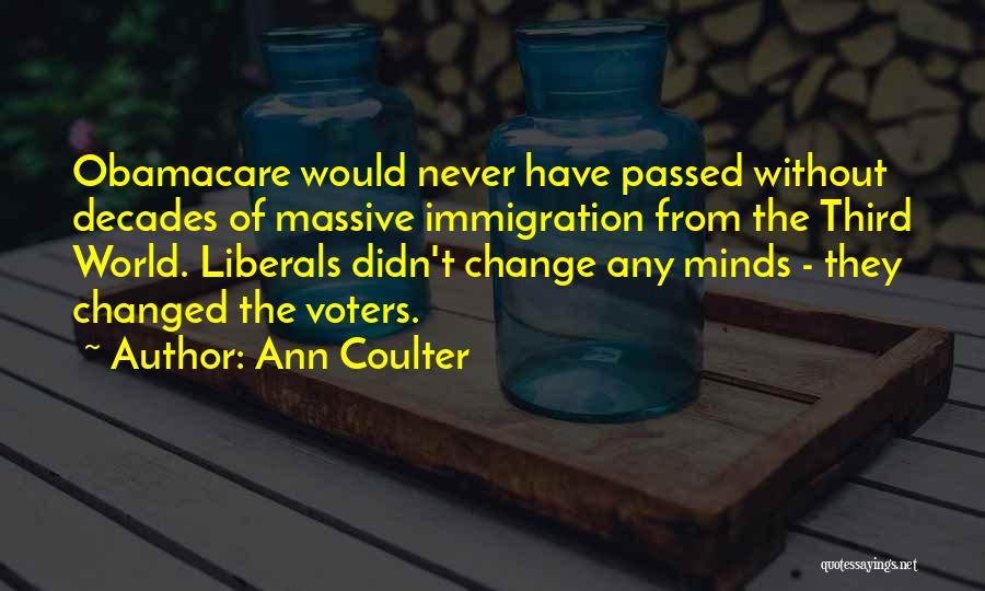 Ann Coulter Quotes: Obamacare Would Never Have Passed Without Decades Of Massive Immigration From The Third World. Liberals Didn't Change Any Minds -