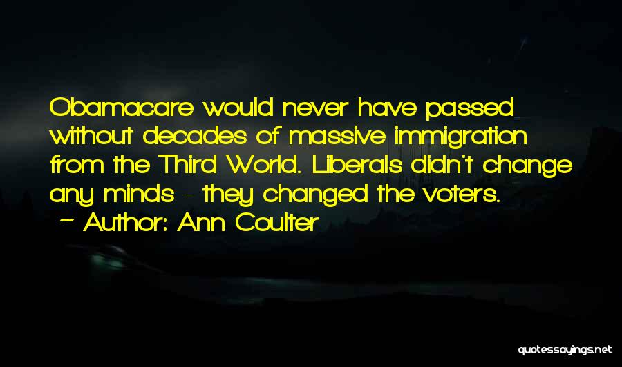 Ann Coulter Quotes: Obamacare Would Never Have Passed Without Decades Of Massive Immigration From The Third World. Liberals Didn't Change Any Minds -