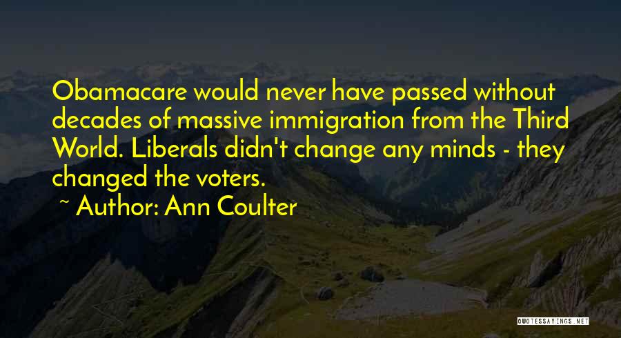 Ann Coulter Quotes: Obamacare Would Never Have Passed Without Decades Of Massive Immigration From The Third World. Liberals Didn't Change Any Minds -