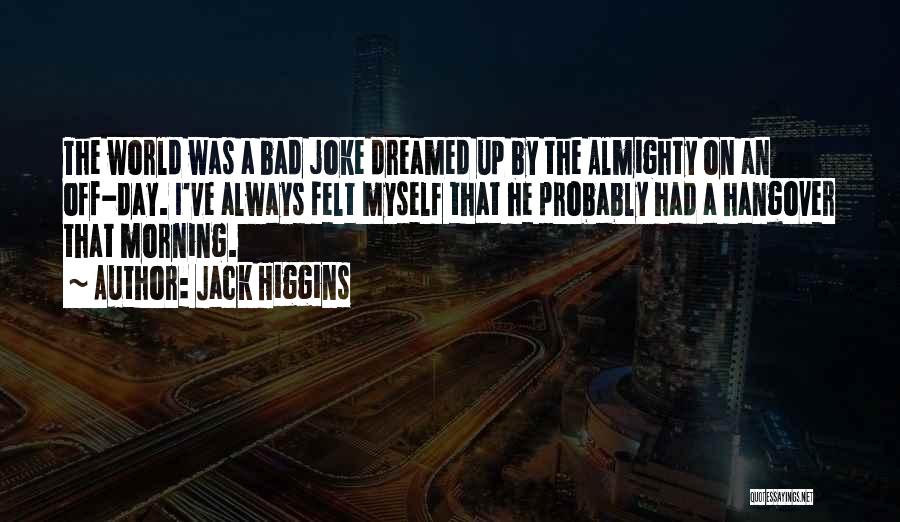 Jack Higgins Quotes: The World Was A Bad Joke Dreamed Up By The Almighty On An Off-day. I've Always Felt Myself That He