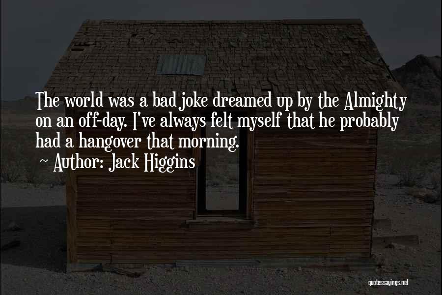 Jack Higgins Quotes: The World Was A Bad Joke Dreamed Up By The Almighty On An Off-day. I've Always Felt Myself That He