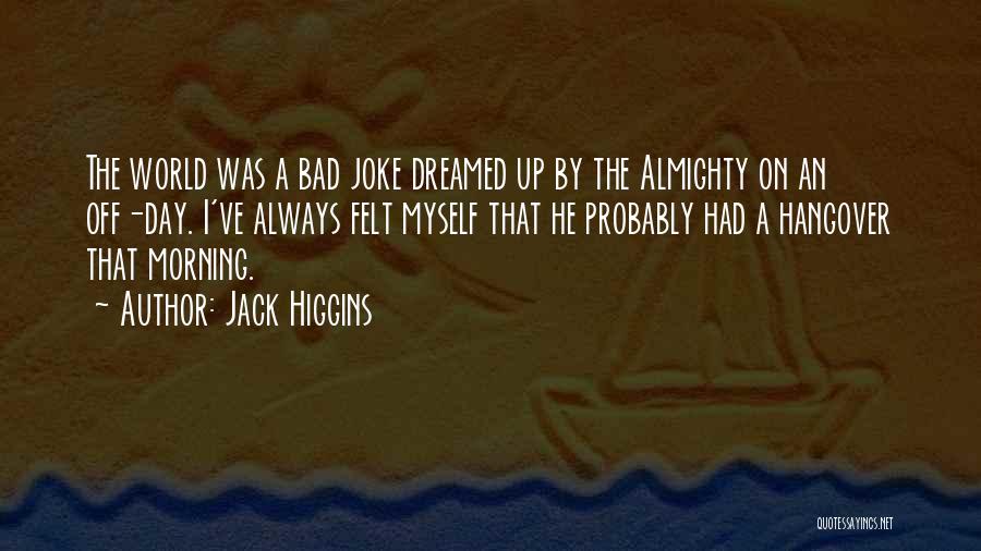 Jack Higgins Quotes: The World Was A Bad Joke Dreamed Up By The Almighty On An Off-day. I've Always Felt Myself That He