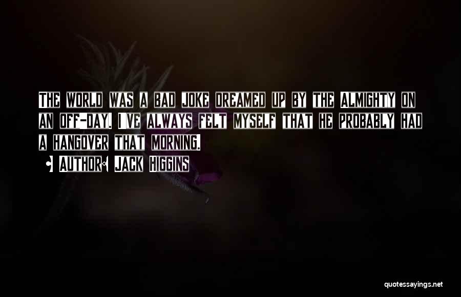 Jack Higgins Quotes: The World Was A Bad Joke Dreamed Up By The Almighty On An Off-day. I've Always Felt Myself That He