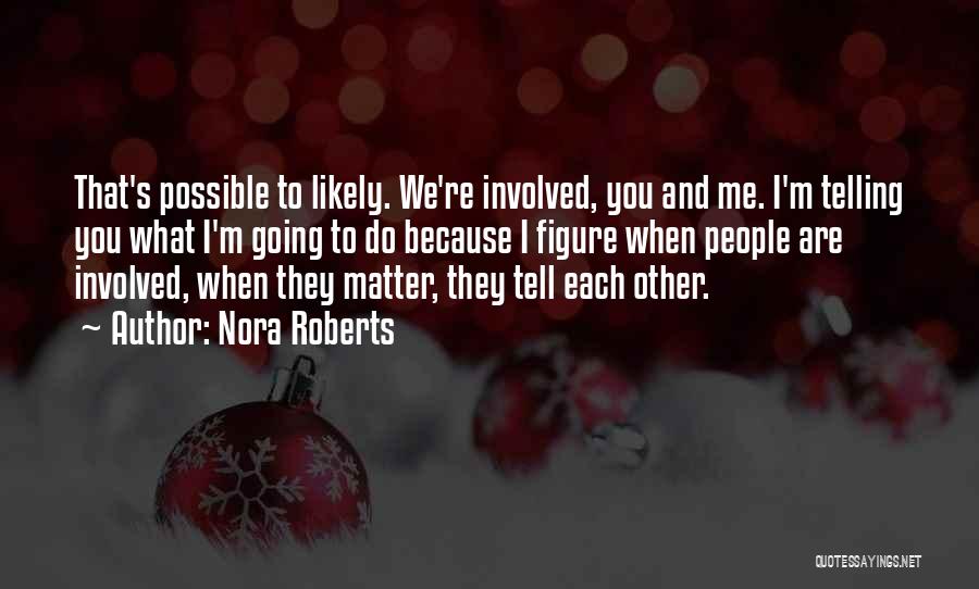 Nora Roberts Quotes: That's Possible To Likely. We're Involved, You And Me. I'm Telling You What I'm Going To Do Because I Figure