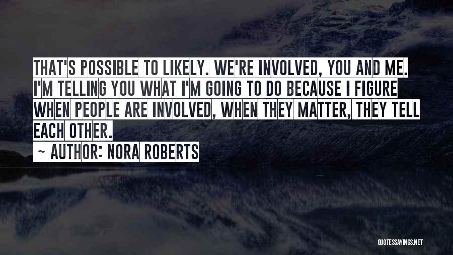Nora Roberts Quotes: That's Possible To Likely. We're Involved, You And Me. I'm Telling You What I'm Going To Do Because I Figure