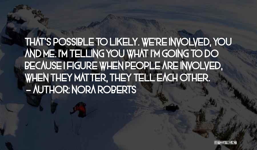 Nora Roberts Quotes: That's Possible To Likely. We're Involved, You And Me. I'm Telling You What I'm Going To Do Because I Figure