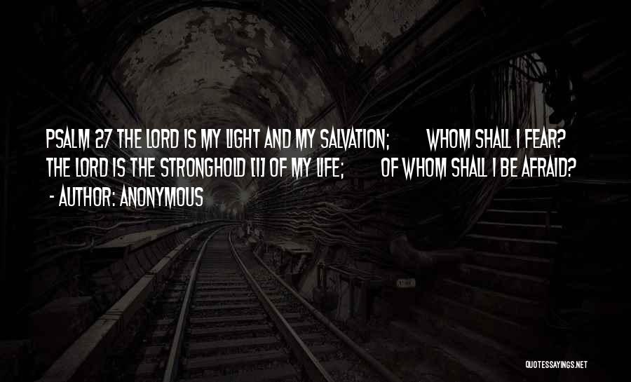 Anonymous Quotes: Psalm 27 The Lord Is My Light And My Salvation; Whom Shall I Fear? The Lord Is The Stronghold [1]