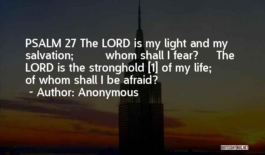 Anonymous Quotes: Psalm 27 The Lord Is My Light And My Salvation; Whom Shall I Fear? The Lord Is The Stronghold [1]