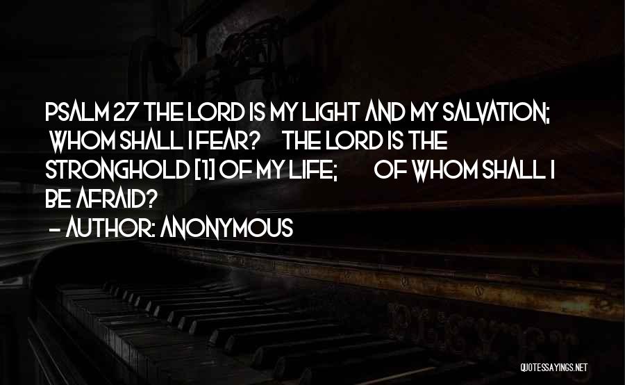 Anonymous Quotes: Psalm 27 The Lord Is My Light And My Salvation; Whom Shall I Fear? The Lord Is The Stronghold [1]