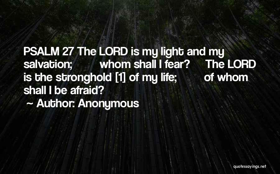 Anonymous Quotes: Psalm 27 The Lord Is My Light And My Salvation; Whom Shall I Fear? The Lord Is The Stronghold [1]