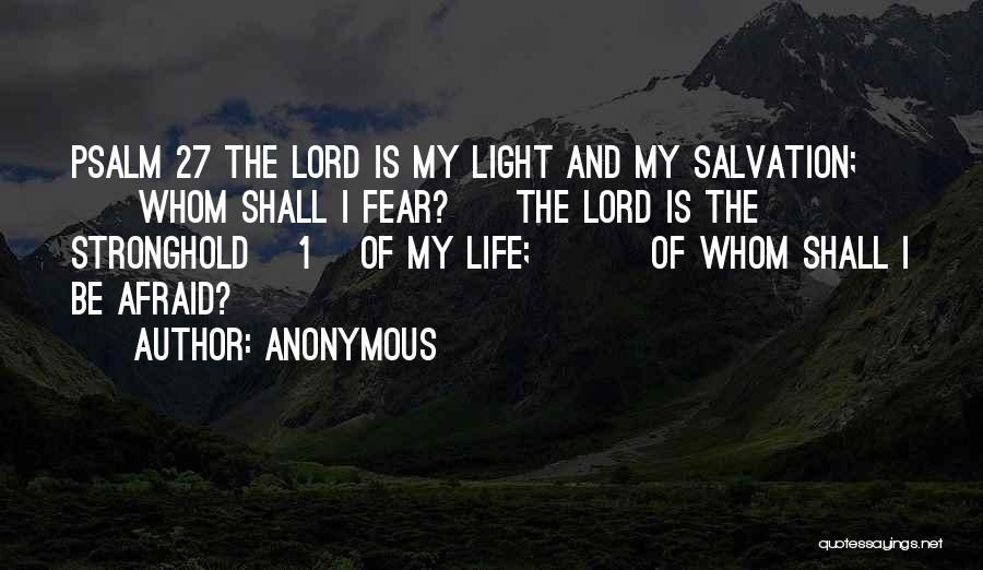 Anonymous Quotes: Psalm 27 The Lord Is My Light And My Salvation; Whom Shall I Fear? The Lord Is The Stronghold [1]