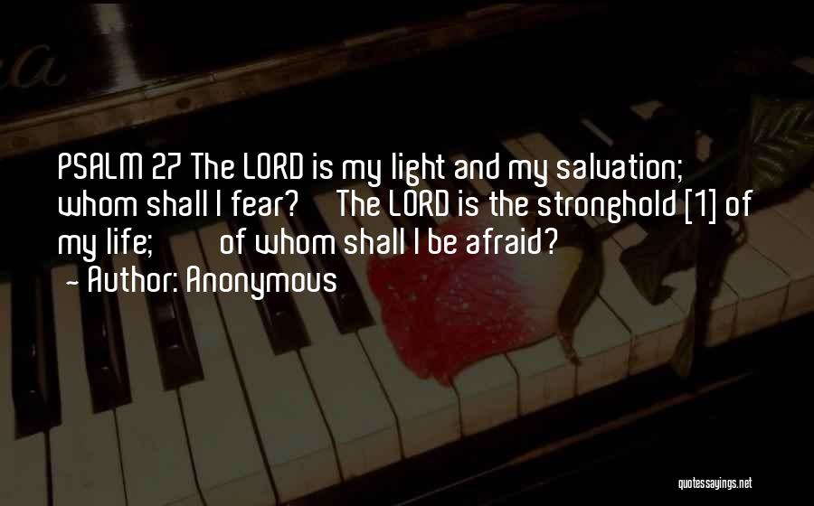 Anonymous Quotes: Psalm 27 The Lord Is My Light And My Salvation; Whom Shall I Fear? The Lord Is The Stronghold [1]