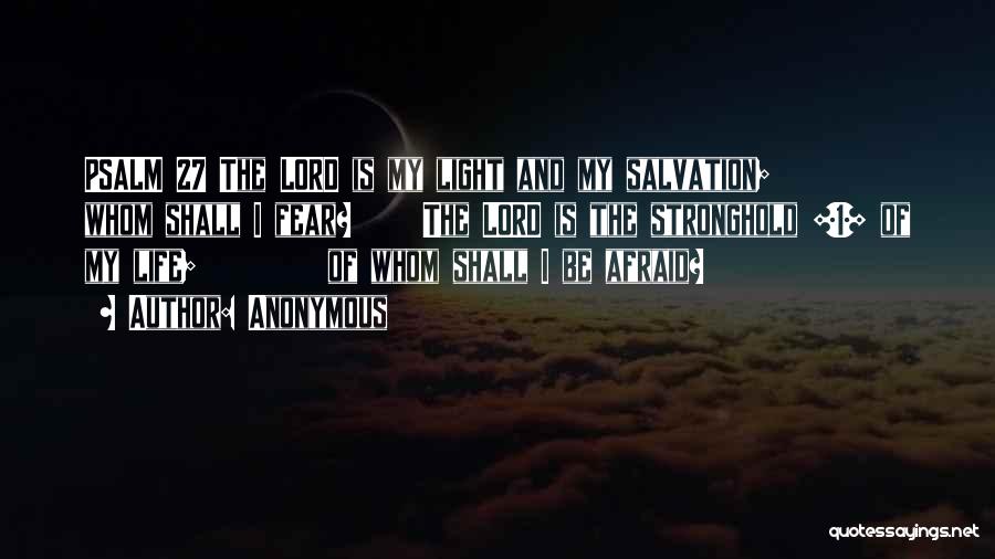 Anonymous Quotes: Psalm 27 The Lord Is My Light And My Salvation; Whom Shall I Fear? The Lord Is The Stronghold [1]