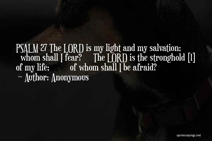 Anonymous Quotes: Psalm 27 The Lord Is My Light And My Salvation; Whom Shall I Fear? The Lord Is The Stronghold [1]