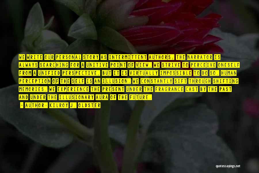 Kilroy J. Oldster Quotes: We Write Our Personal Story As Intermittent Authors; The Narrator Is Always Searching For A Unitive Point Of View. We