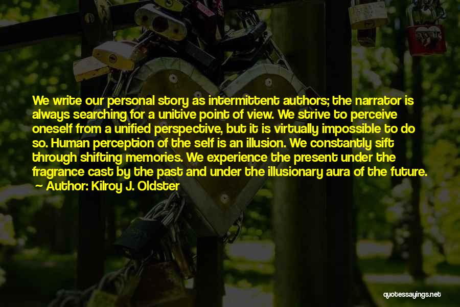 Kilroy J. Oldster Quotes: We Write Our Personal Story As Intermittent Authors; The Narrator Is Always Searching For A Unitive Point Of View. We