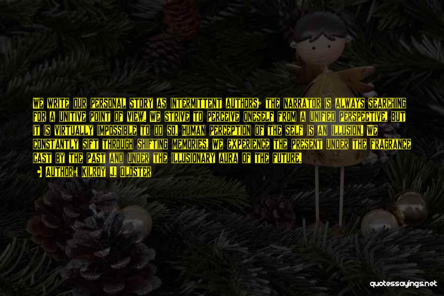 Kilroy J. Oldster Quotes: We Write Our Personal Story As Intermittent Authors; The Narrator Is Always Searching For A Unitive Point Of View. We