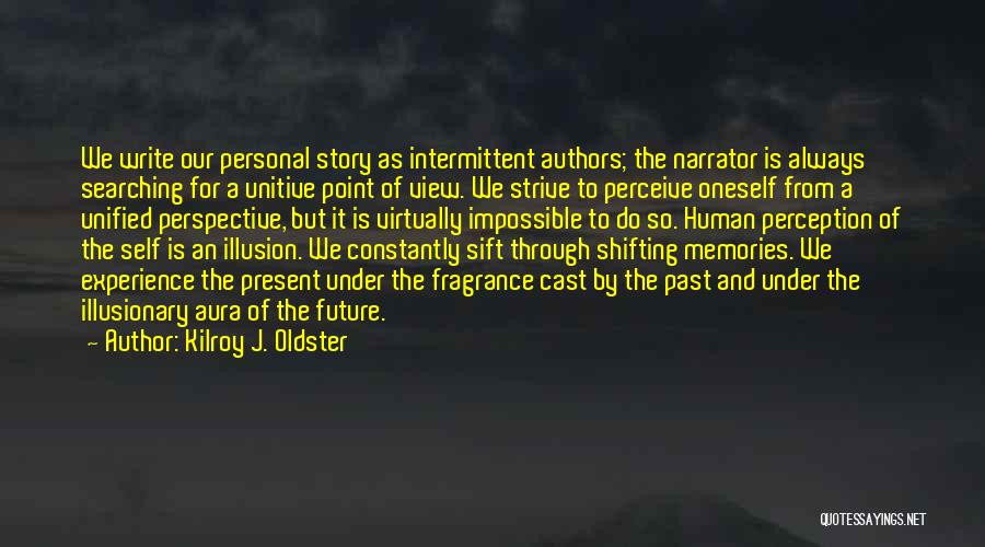 Kilroy J. Oldster Quotes: We Write Our Personal Story As Intermittent Authors; The Narrator Is Always Searching For A Unitive Point Of View. We