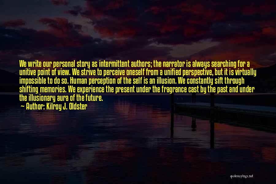 Kilroy J. Oldster Quotes: We Write Our Personal Story As Intermittent Authors; The Narrator Is Always Searching For A Unitive Point Of View. We