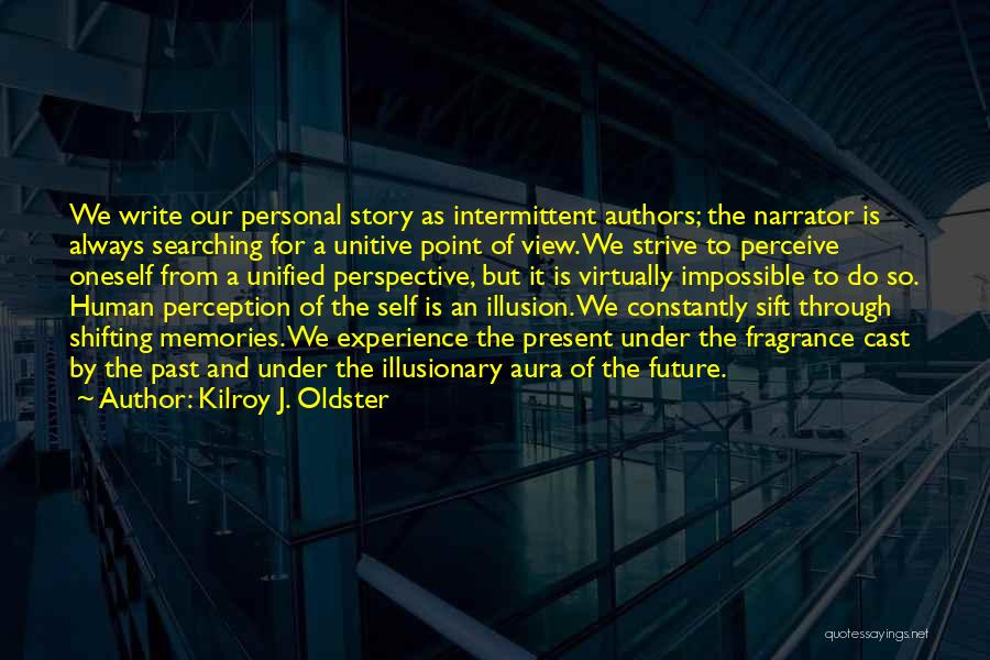 Kilroy J. Oldster Quotes: We Write Our Personal Story As Intermittent Authors; The Narrator Is Always Searching For A Unitive Point Of View. We