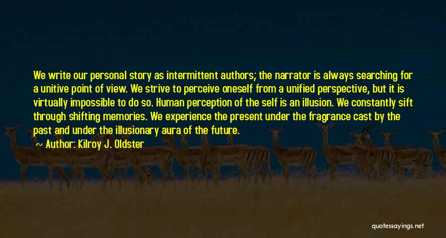 Kilroy J. Oldster Quotes: We Write Our Personal Story As Intermittent Authors; The Narrator Is Always Searching For A Unitive Point Of View. We