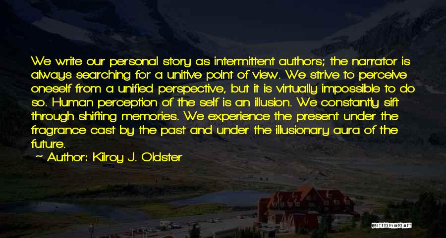 Kilroy J. Oldster Quotes: We Write Our Personal Story As Intermittent Authors; The Narrator Is Always Searching For A Unitive Point Of View. We