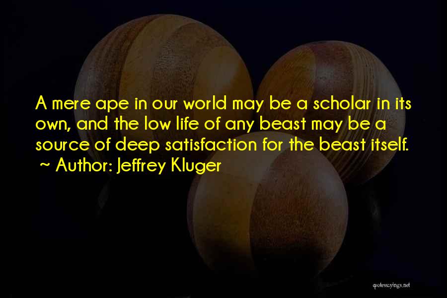 Jeffrey Kluger Quotes: A Mere Ape In Our World May Be A Scholar In Its Own, And The Low Life Of Any Beast