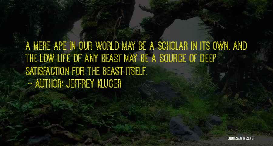 Jeffrey Kluger Quotes: A Mere Ape In Our World May Be A Scholar In Its Own, And The Low Life Of Any Beast