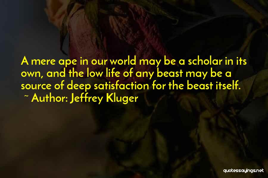 Jeffrey Kluger Quotes: A Mere Ape In Our World May Be A Scholar In Its Own, And The Low Life Of Any Beast