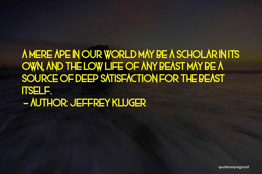 Jeffrey Kluger Quotes: A Mere Ape In Our World May Be A Scholar In Its Own, And The Low Life Of Any Beast