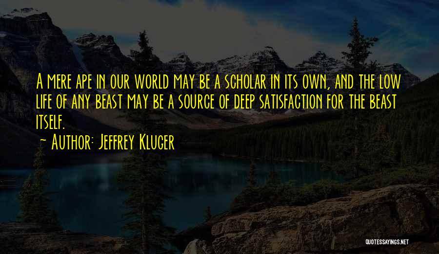 Jeffrey Kluger Quotes: A Mere Ape In Our World May Be A Scholar In Its Own, And The Low Life Of Any Beast