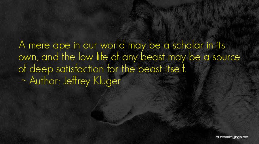 Jeffrey Kluger Quotes: A Mere Ape In Our World May Be A Scholar In Its Own, And The Low Life Of Any Beast