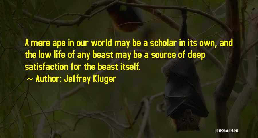 Jeffrey Kluger Quotes: A Mere Ape In Our World May Be A Scholar In Its Own, And The Low Life Of Any Beast