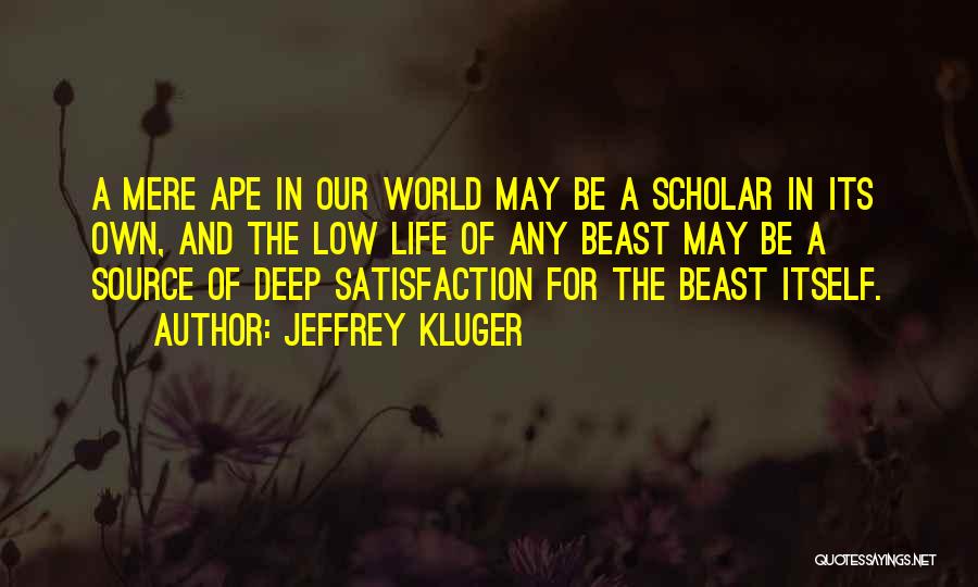 Jeffrey Kluger Quotes: A Mere Ape In Our World May Be A Scholar In Its Own, And The Low Life Of Any Beast