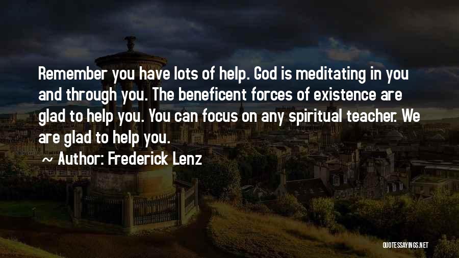 Frederick Lenz Quotes: Remember You Have Lots Of Help. God Is Meditating In You And Through You. The Beneficent Forces Of Existence Are