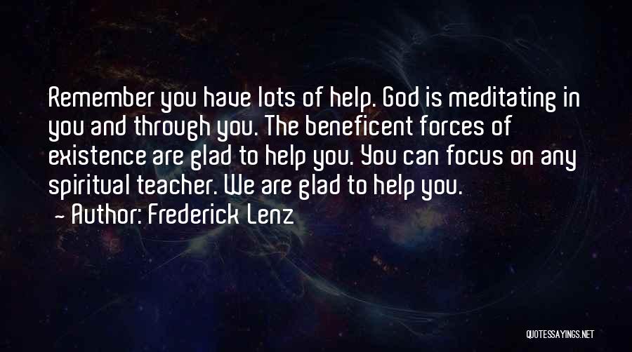 Frederick Lenz Quotes: Remember You Have Lots Of Help. God Is Meditating In You And Through You. The Beneficent Forces Of Existence Are