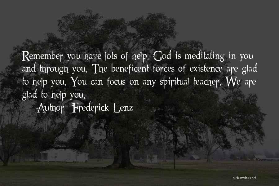 Frederick Lenz Quotes: Remember You Have Lots Of Help. God Is Meditating In You And Through You. The Beneficent Forces Of Existence Are