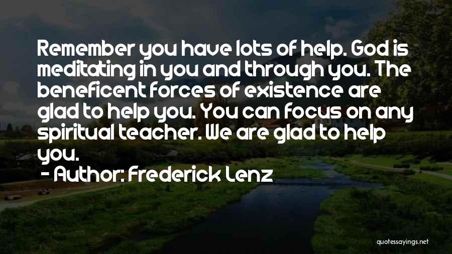 Frederick Lenz Quotes: Remember You Have Lots Of Help. God Is Meditating In You And Through You. The Beneficent Forces Of Existence Are