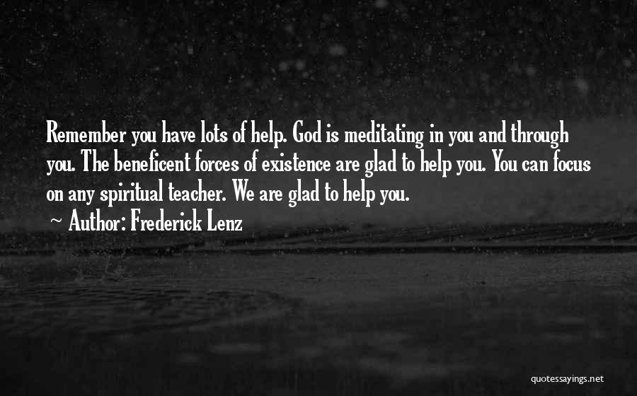 Frederick Lenz Quotes: Remember You Have Lots Of Help. God Is Meditating In You And Through You. The Beneficent Forces Of Existence Are