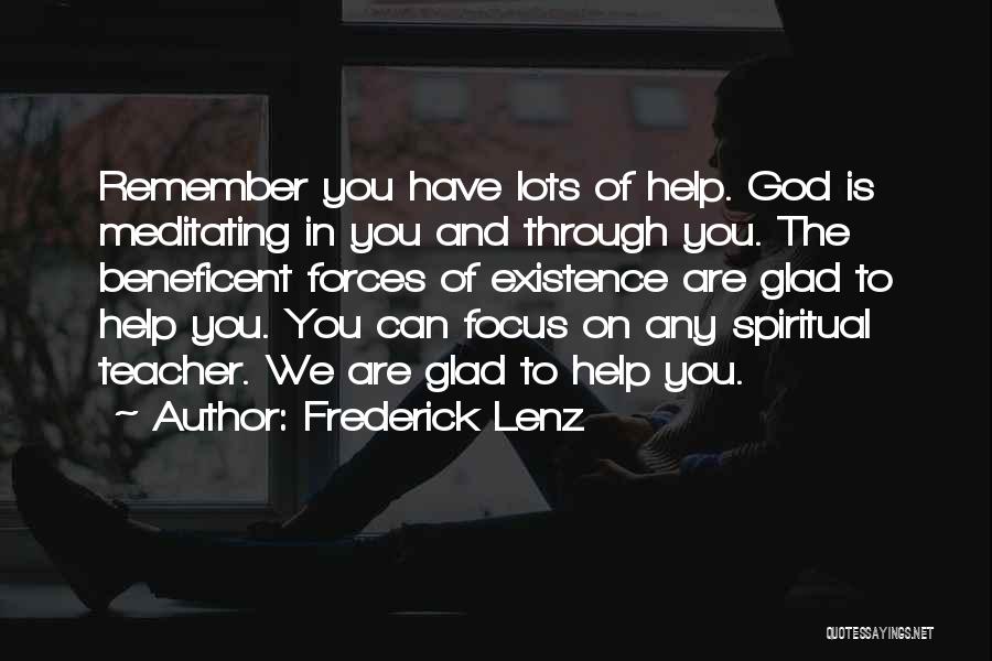 Frederick Lenz Quotes: Remember You Have Lots Of Help. God Is Meditating In You And Through You. The Beneficent Forces Of Existence Are