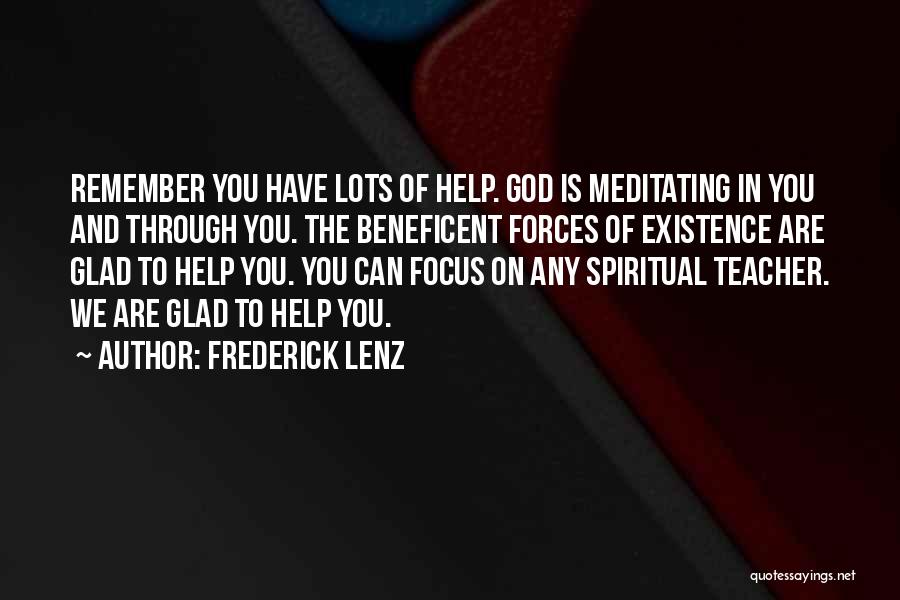 Frederick Lenz Quotes: Remember You Have Lots Of Help. God Is Meditating In You And Through You. The Beneficent Forces Of Existence Are