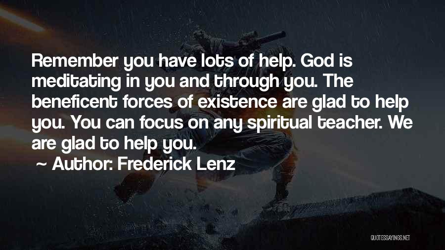 Frederick Lenz Quotes: Remember You Have Lots Of Help. God Is Meditating In You And Through You. The Beneficent Forces Of Existence Are